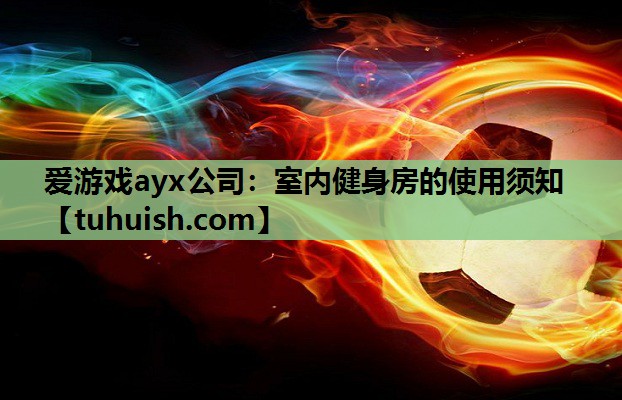 爱游戏ayx公司：室内健身房的使用须知