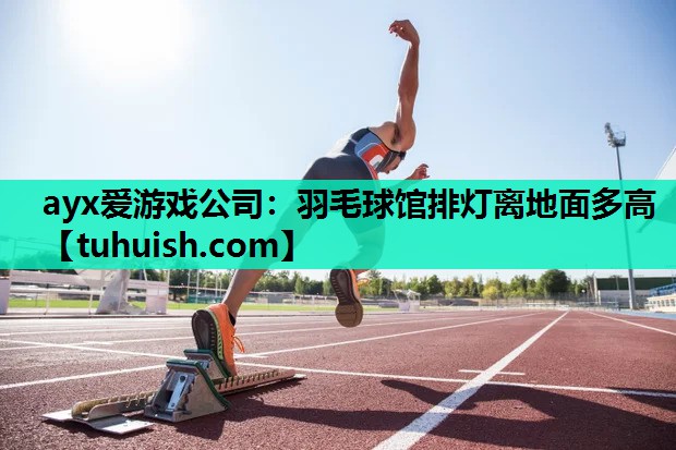羽毛球馆排灯离地面多高