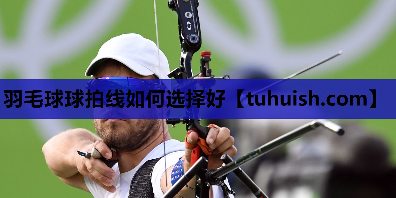 羽毛球球拍线如何选择好